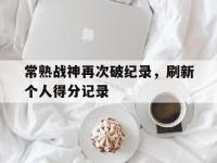 IM电竞游戏-包含常熟战神再次破纪录，刷新个人得分记录的词条